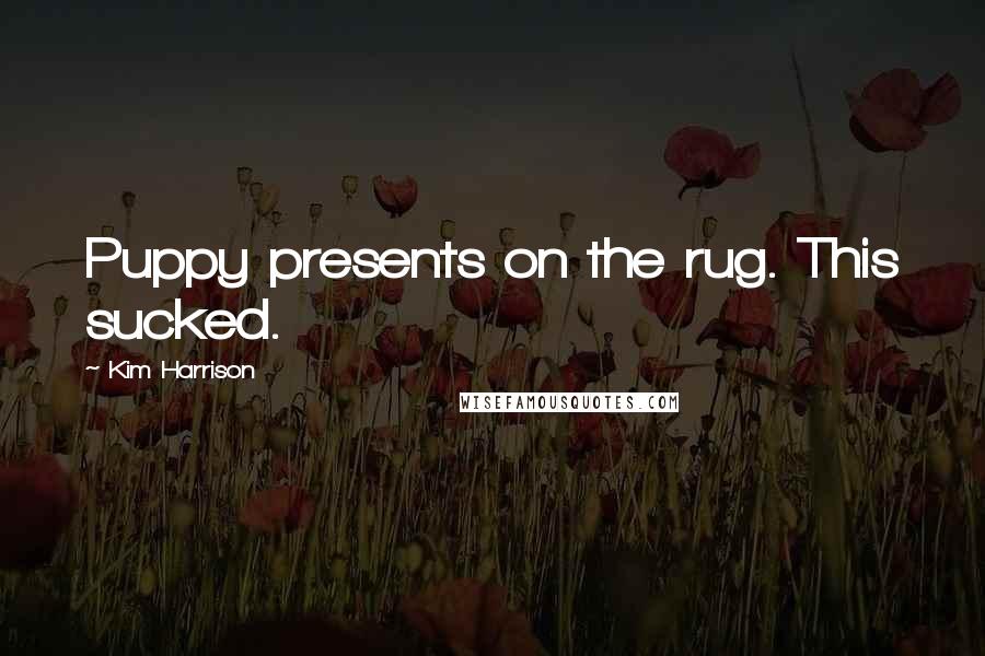Kim Harrison Quotes: Puppy presents on the rug. This sucked.