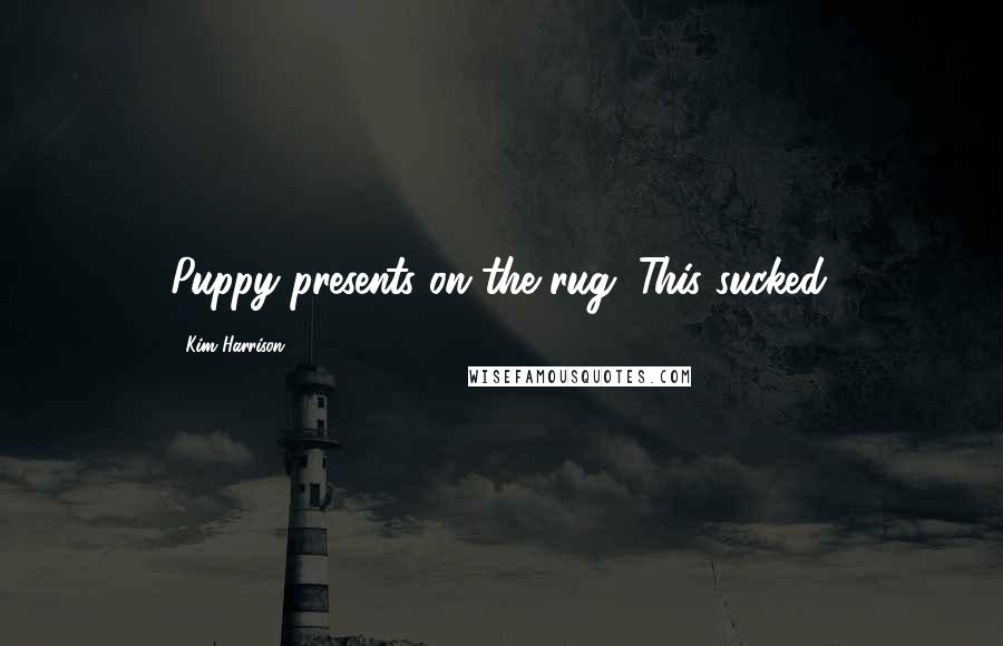 Kim Harrison Quotes: Puppy presents on the rug. This sucked.