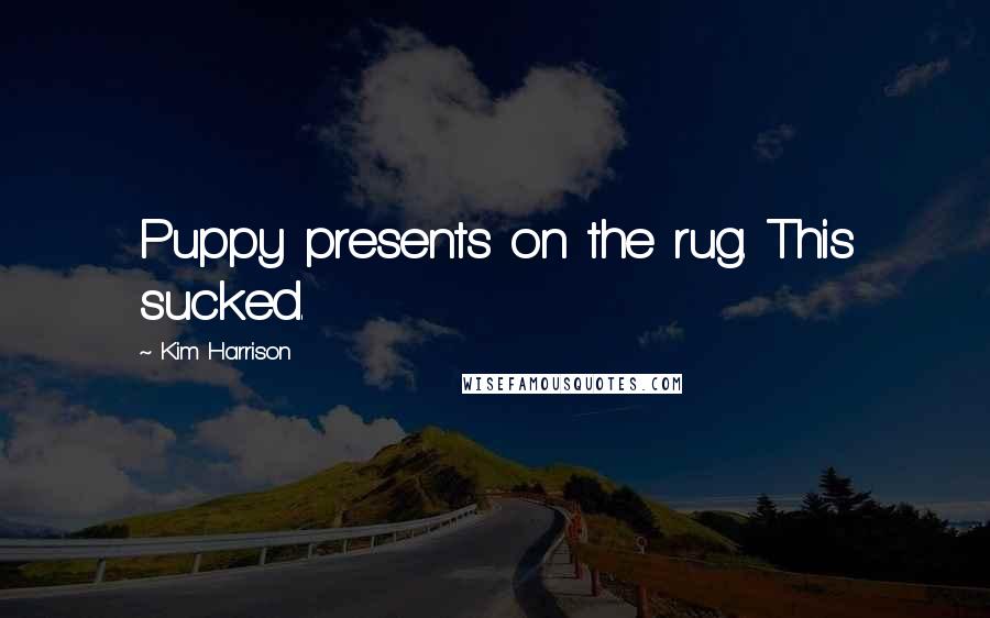 Kim Harrison Quotes: Puppy presents on the rug. This sucked.