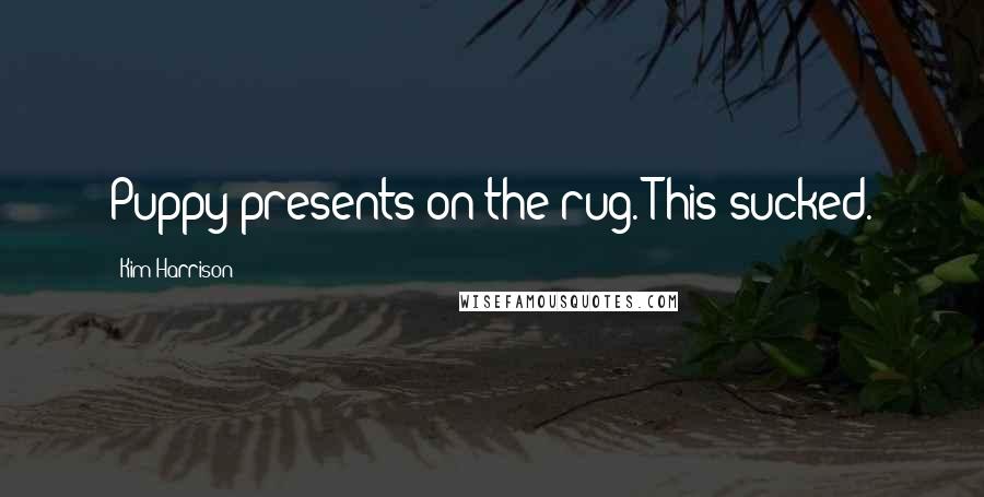 Kim Harrison Quotes: Puppy presents on the rug. This sucked.