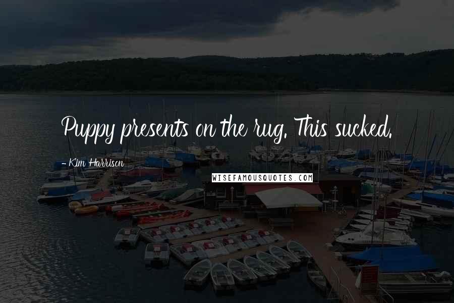 Kim Harrison Quotes: Puppy presents on the rug. This sucked.