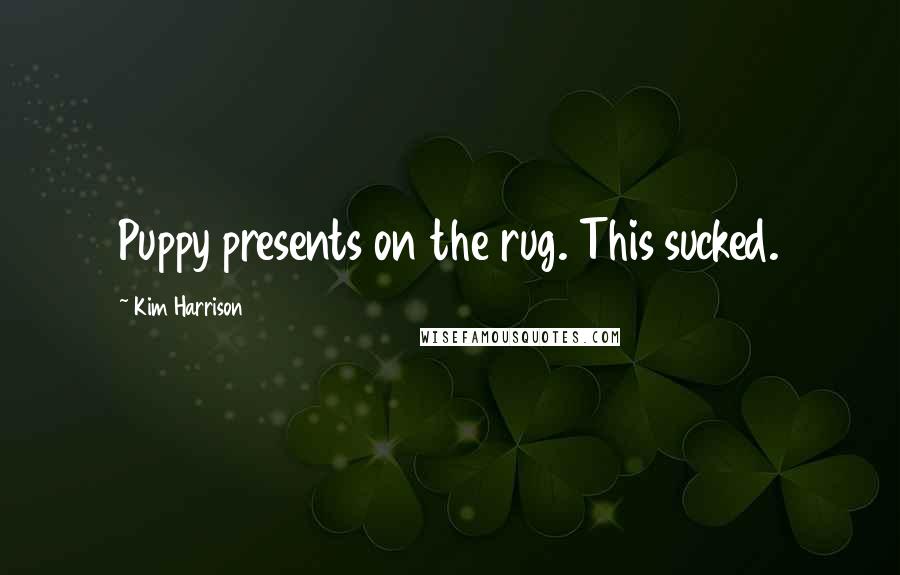 Kim Harrison Quotes: Puppy presents on the rug. This sucked.