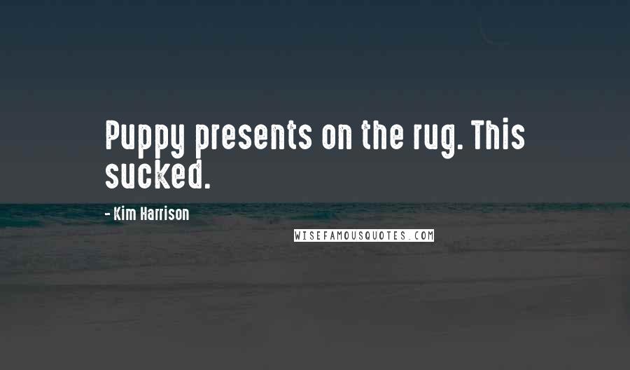 Kim Harrison Quotes: Puppy presents on the rug. This sucked.