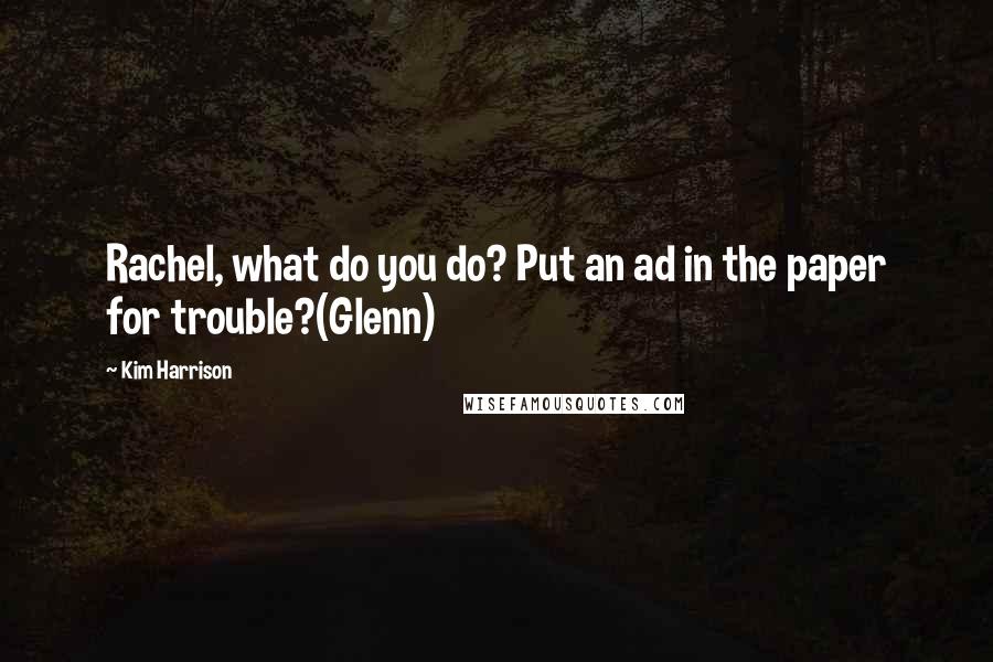 Kim Harrison Quotes: Rachel, what do you do? Put an ad in the paper for trouble?(Glenn)