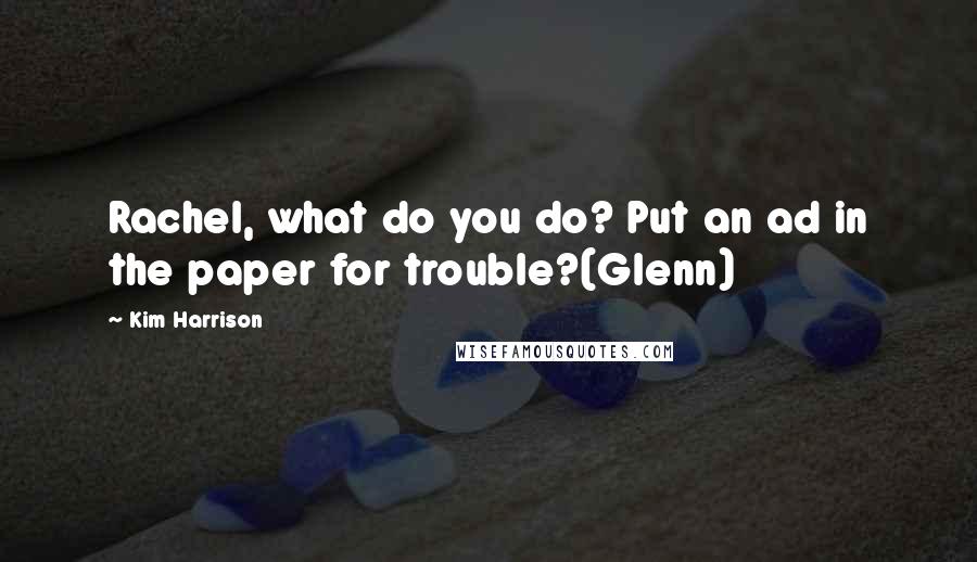 Kim Harrison Quotes: Rachel, what do you do? Put an ad in the paper for trouble?(Glenn)