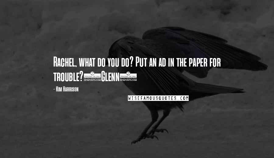 Kim Harrison Quotes: Rachel, what do you do? Put an ad in the paper for trouble?(Glenn)