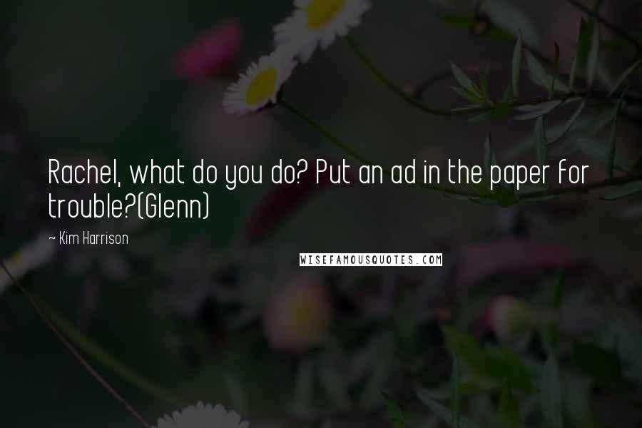 Kim Harrison Quotes: Rachel, what do you do? Put an ad in the paper for trouble?(Glenn)