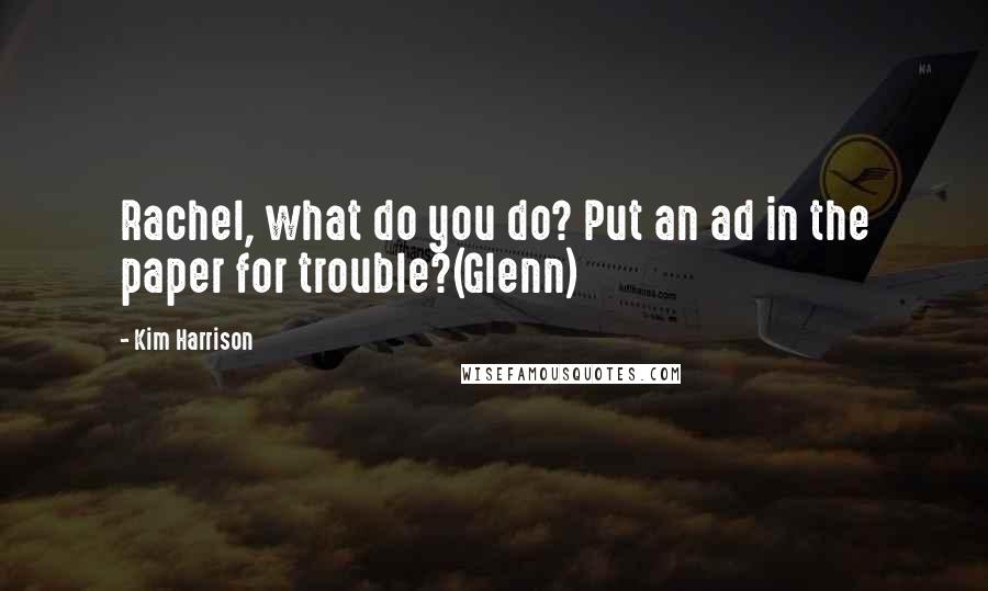 Kim Harrison Quotes: Rachel, what do you do? Put an ad in the paper for trouble?(Glenn)