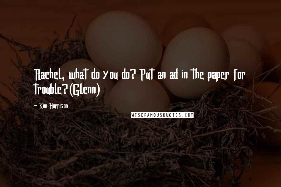 Kim Harrison Quotes: Rachel, what do you do? Put an ad in the paper for trouble?(Glenn)