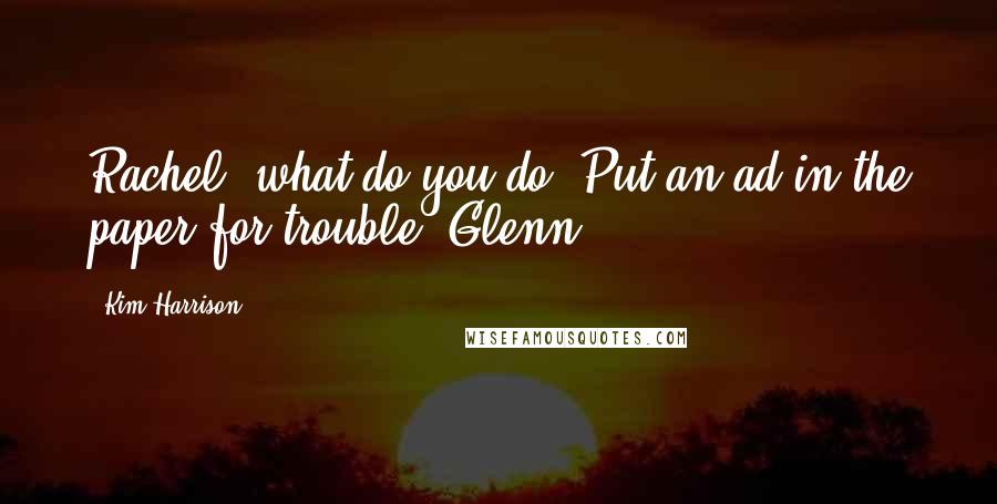 Kim Harrison Quotes: Rachel, what do you do? Put an ad in the paper for trouble?(Glenn)