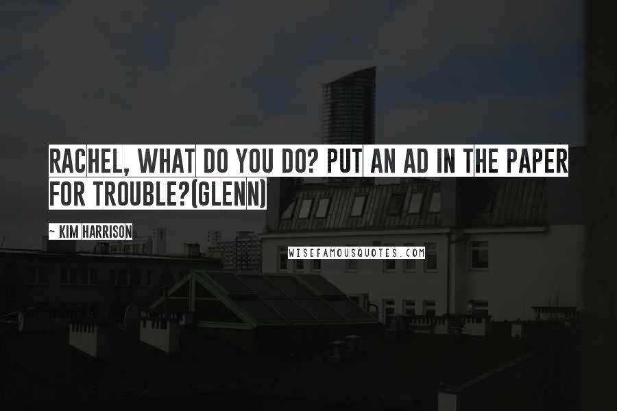 Kim Harrison Quotes: Rachel, what do you do? Put an ad in the paper for trouble?(Glenn)