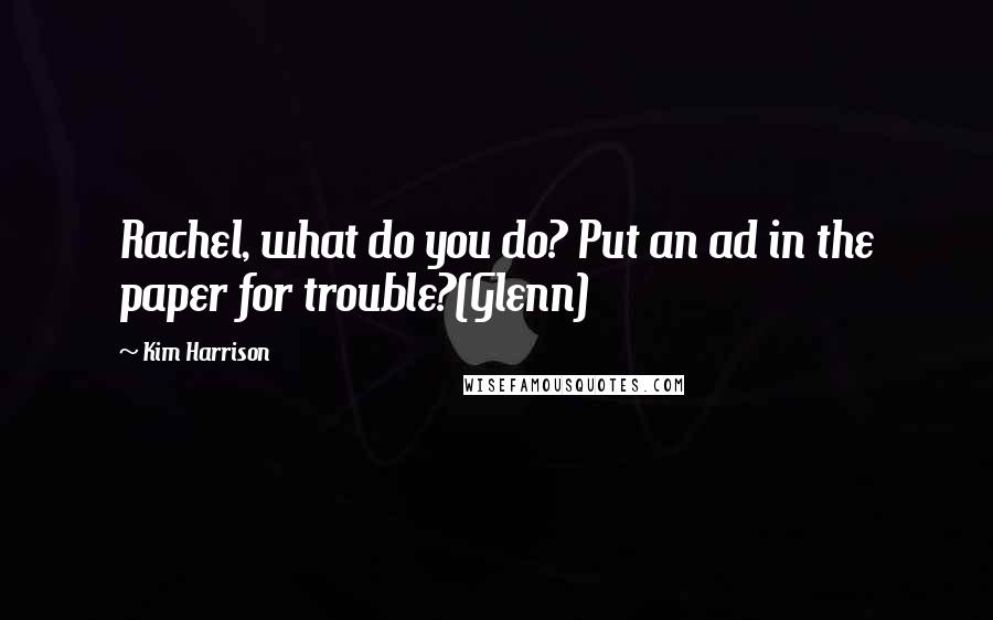 Kim Harrison Quotes: Rachel, what do you do? Put an ad in the paper for trouble?(Glenn)