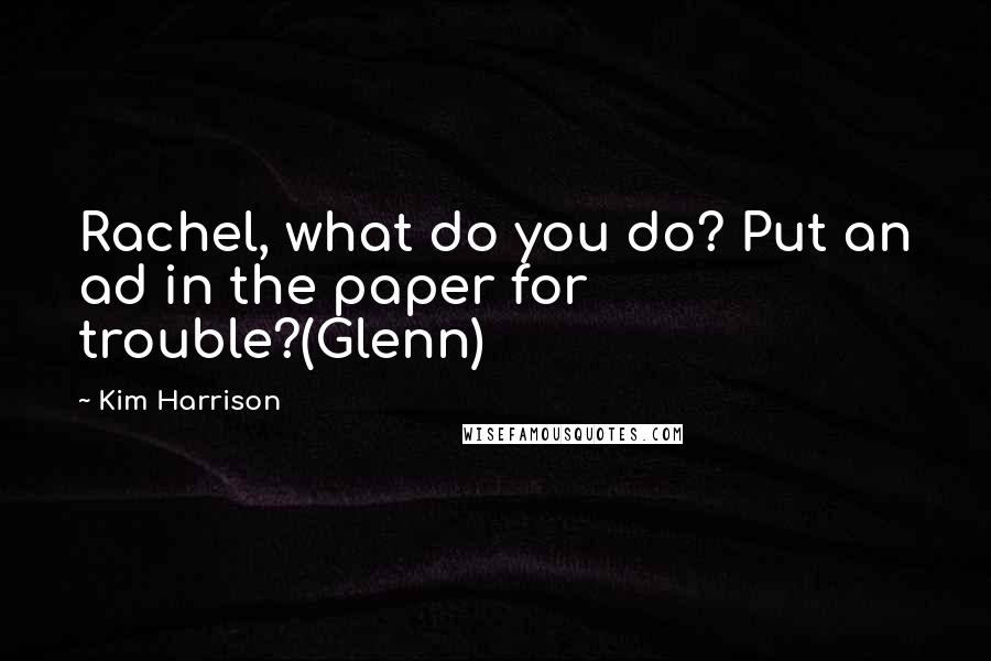 Kim Harrison Quotes: Rachel, what do you do? Put an ad in the paper for trouble?(Glenn)