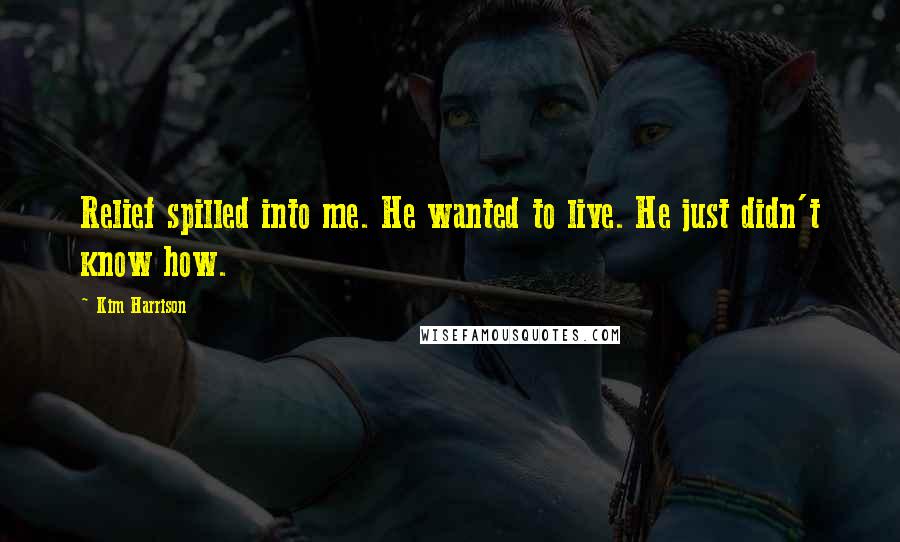 Kim Harrison Quotes: Relief spilled into me. He wanted to live. He just didn't know how.
