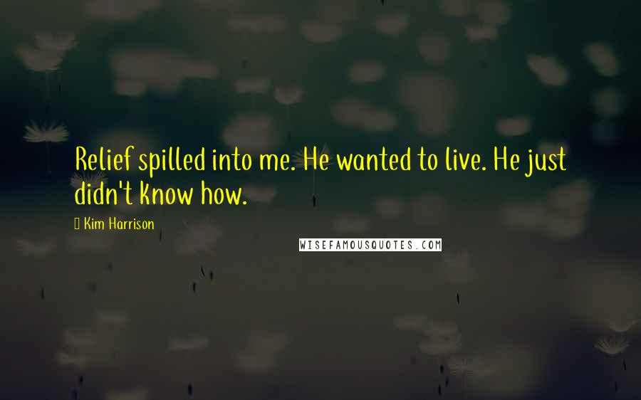 Kim Harrison Quotes: Relief spilled into me. He wanted to live. He just didn't know how.