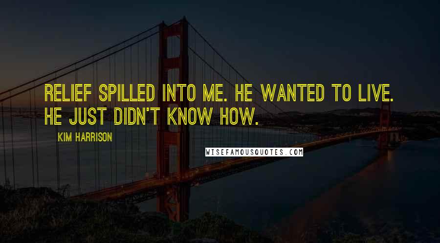 Kim Harrison Quotes: Relief spilled into me. He wanted to live. He just didn't know how.
