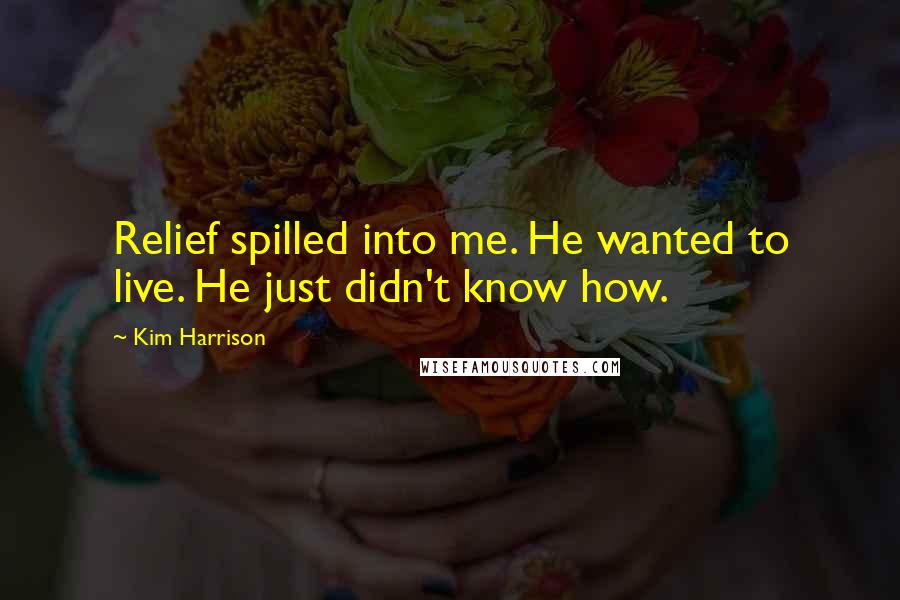 Kim Harrison Quotes: Relief spilled into me. He wanted to live. He just didn't know how.