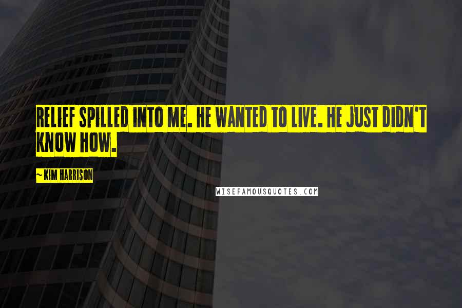 Kim Harrison Quotes: Relief spilled into me. He wanted to live. He just didn't know how.