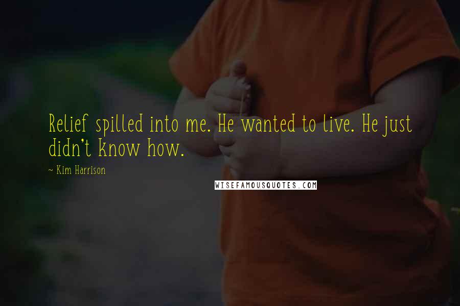 Kim Harrison Quotes: Relief spilled into me. He wanted to live. He just didn't know how.