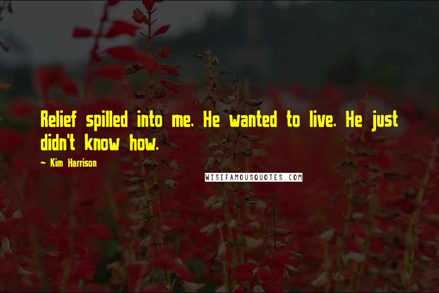 Kim Harrison Quotes: Relief spilled into me. He wanted to live. He just didn't know how.