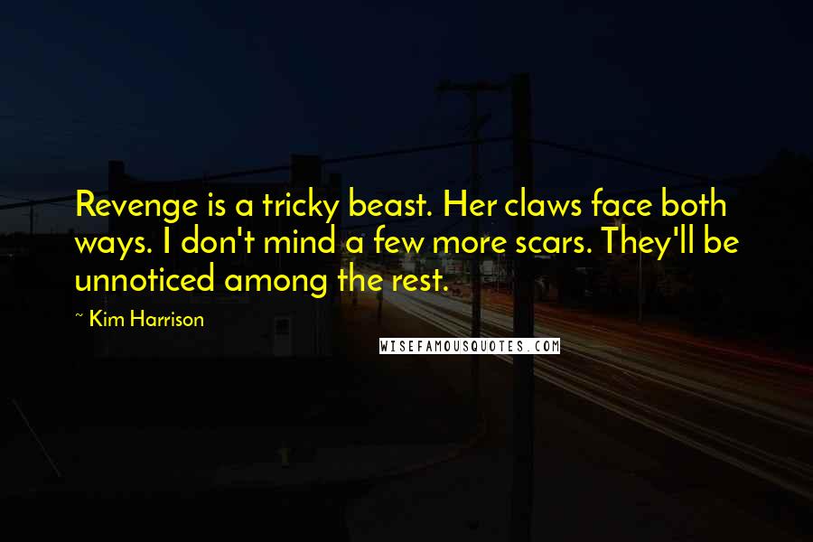 Kim Harrison Quotes: Revenge is a tricky beast. Her claws face both ways. I don't mind a few more scars. They'll be unnoticed among the rest.