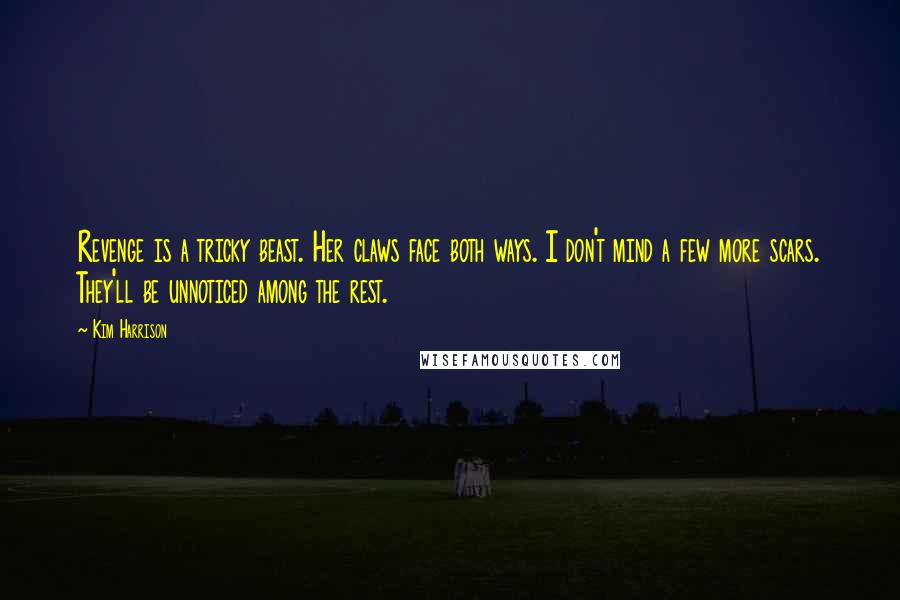 Kim Harrison Quotes: Revenge is a tricky beast. Her claws face both ways. I don't mind a few more scars. They'll be unnoticed among the rest.