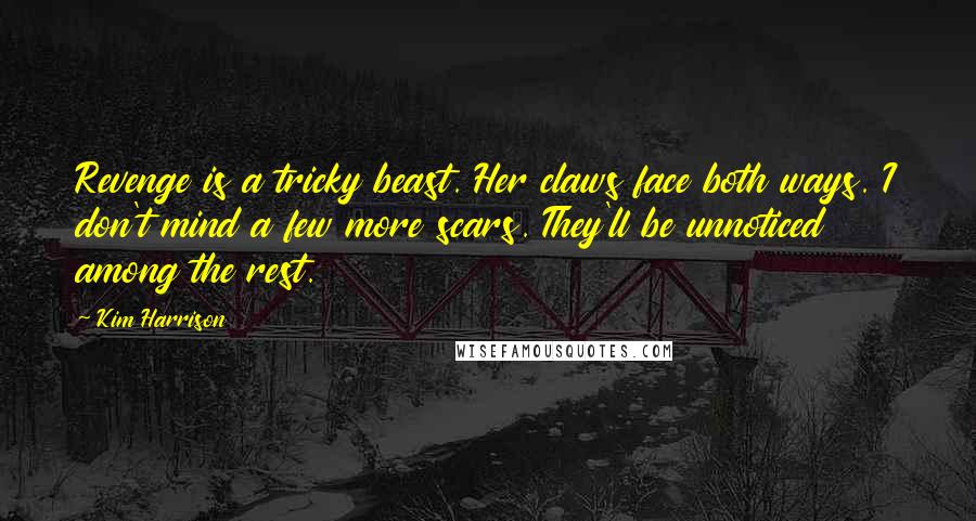 Kim Harrison Quotes: Revenge is a tricky beast. Her claws face both ways. I don't mind a few more scars. They'll be unnoticed among the rest.