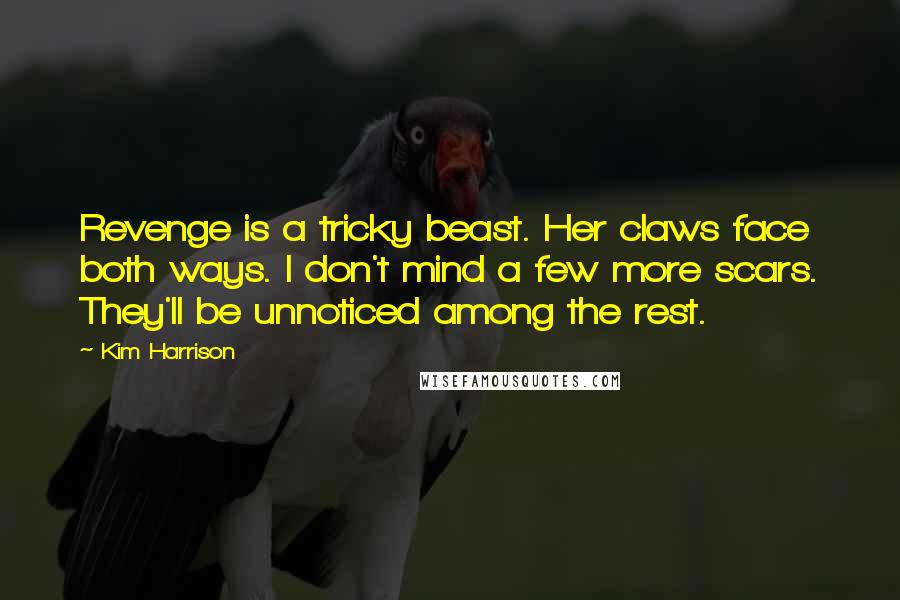 Kim Harrison Quotes: Revenge is a tricky beast. Her claws face both ways. I don't mind a few more scars. They'll be unnoticed among the rest.