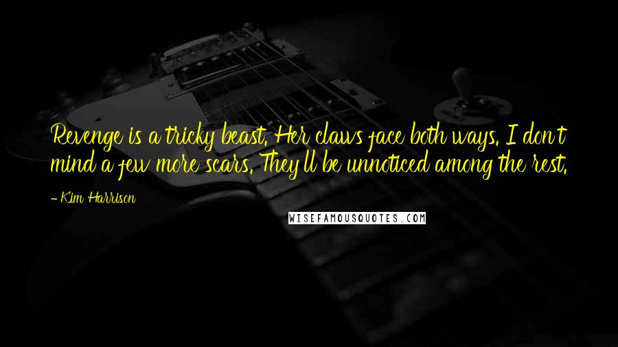 Kim Harrison Quotes: Revenge is a tricky beast. Her claws face both ways. I don't mind a few more scars. They'll be unnoticed among the rest.