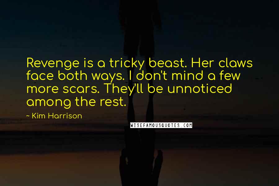 Kim Harrison Quotes: Revenge is a tricky beast. Her claws face both ways. I don't mind a few more scars. They'll be unnoticed among the rest.