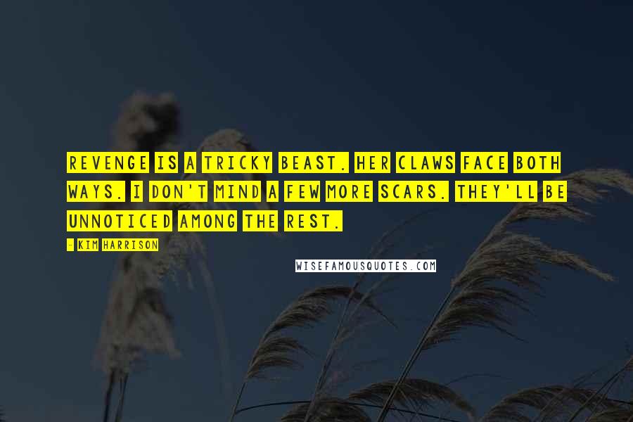 Kim Harrison Quotes: Revenge is a tricky beast. Her claws face both ways. I don't mind a few more scars. They'll be unnoticed among the rest.