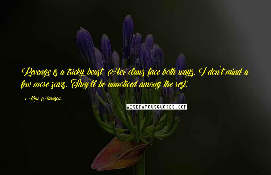 Kim Harrison Quotes: Revenge is a tricky beast. Her claws face both ways. I don't mind a few more scars. They'll be unnoticed among the rest.