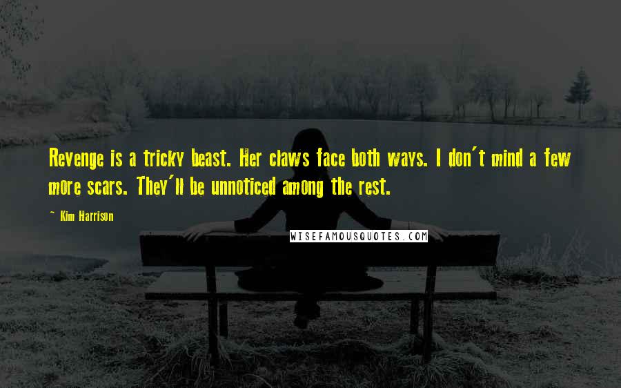 Kim Harrison Quotes: Revenge is a tricky beast. Her claws face both ways. I don't mind a few more scars. They'll be unnoticed among the rest.