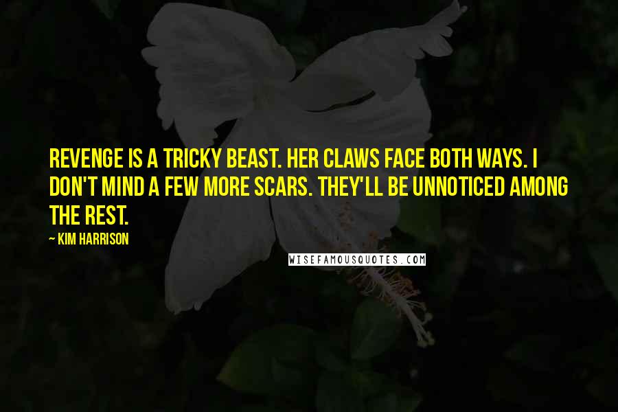 Kim Harrison Quotes: Revenge is a tricky beast. Her claws face both ways. I don't mind a few more scars. They'll be unnoticed among the rest.