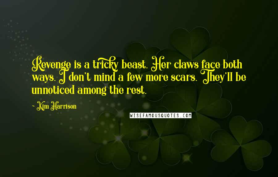 Kim Harrison Quotes: Revenge is a tricky beast. Her claws face both ways. I don't mind a few more scars. They'll be unnoticed among the rest.