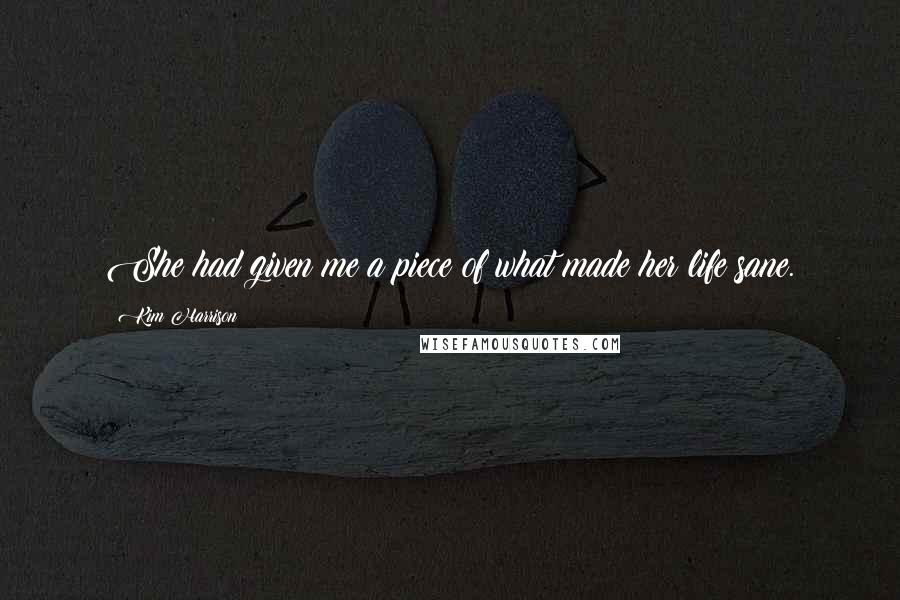 Kim Harrison Quotes: She had given me a piece of what made her life sane.