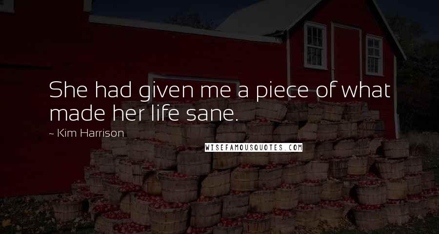 Kim Harrison Quotes: She had given me a piece of what made her life sane.