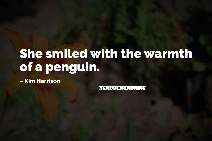 Kim Harrison Quotes: She smiled with the warmth of a penguin.