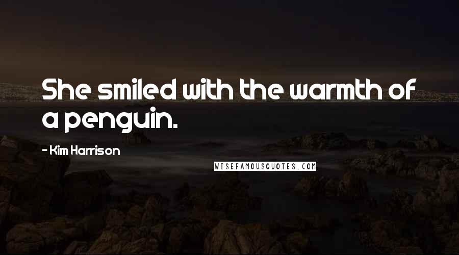 Kim Harrison Quotes: She smiled with the warmth of a penguin.