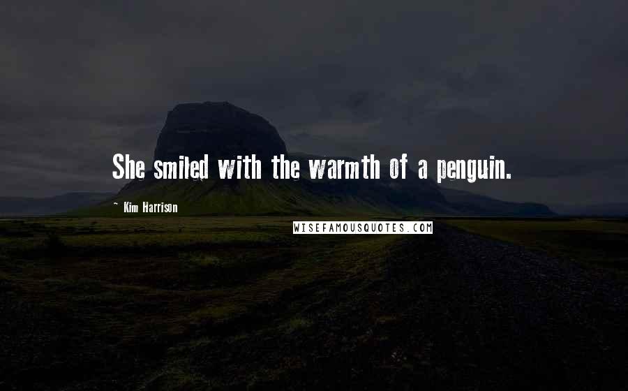 Kim Harrison Quotes: She smiled with the warmth of a penguin.