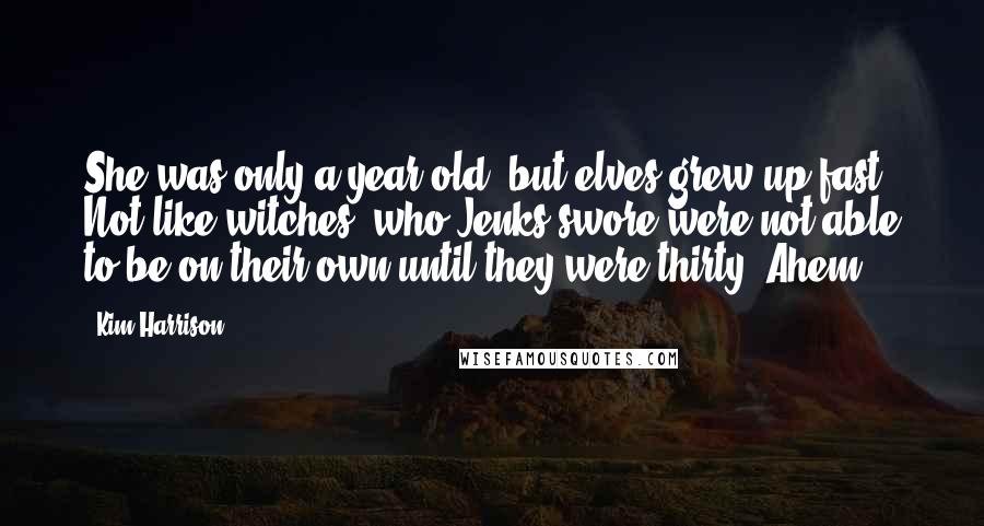 Kim Harrison Quotes: She was only a year old, but elves grew up fast. Not like witches, who Jenks swore were not able to be on their own until they were thirty. Ahem.