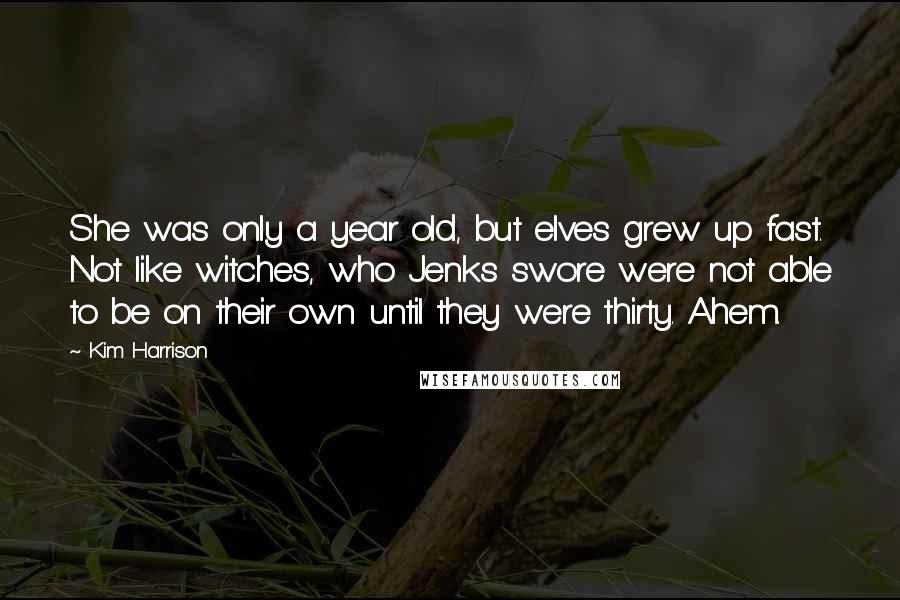 Kim Harrison Quotes: She was only a year old, but elves grew up fast. Not like witches, who Jenks swore were not able to be on their own until they were thirty. Ahem.