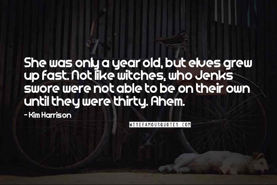 Kim Harrison Quotes: She was only a year old, but elves grew up fast. Not like witches, who Jenks swore were not able to be on their own until they were thirty. Ahem.