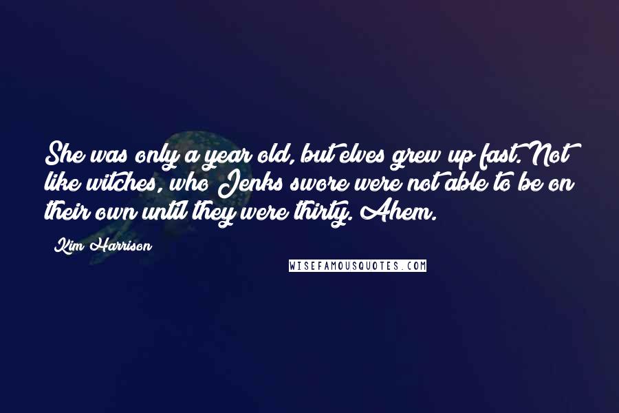 Kim Harrison Quotes: She was only a year old, but elves grew up fast. Not like witches, who Jenks swore were not able to be on their own until they were thirty. Ahem.