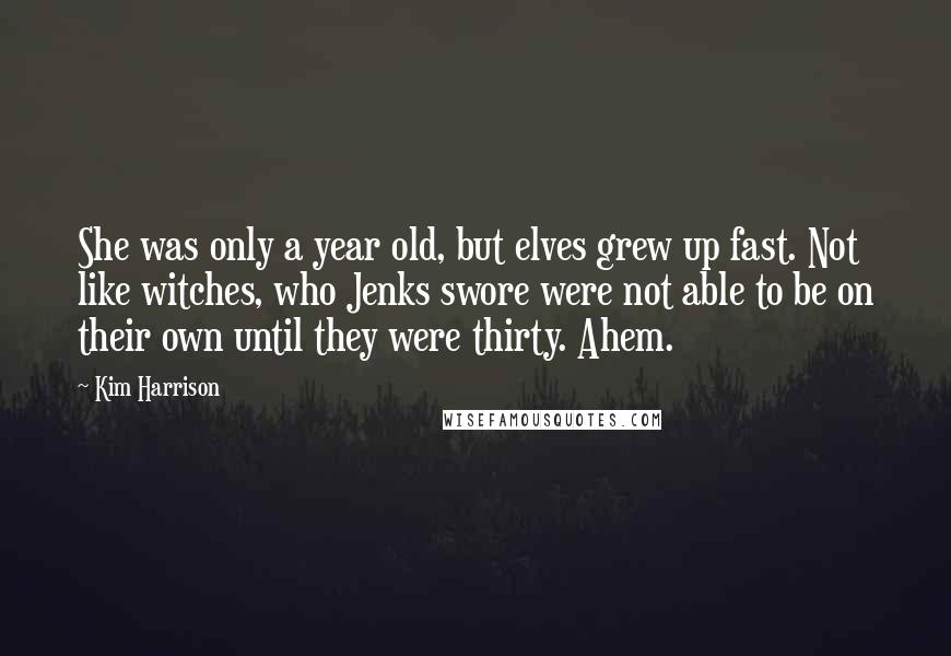 Kim Harrison Quotes: She was only a year old, but elves grew up fast. Not like witches, who Jenks swore were not able to be on their own until they were thirty. Ahem.