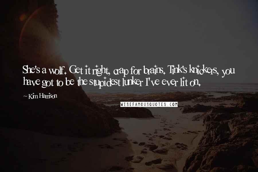 Kim Harrison Quotes: She's a wolf. Get it right, crap for brains. Tink's knickers, you have got to be the stupidest lunker I've ever lit on.