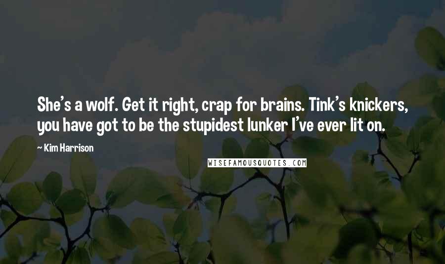 Kim Harrison Quotes: She's a wolf. Get it right, crap for brains. Tink's knickers, you have got to be the stupidest lunker I've ever lit on.