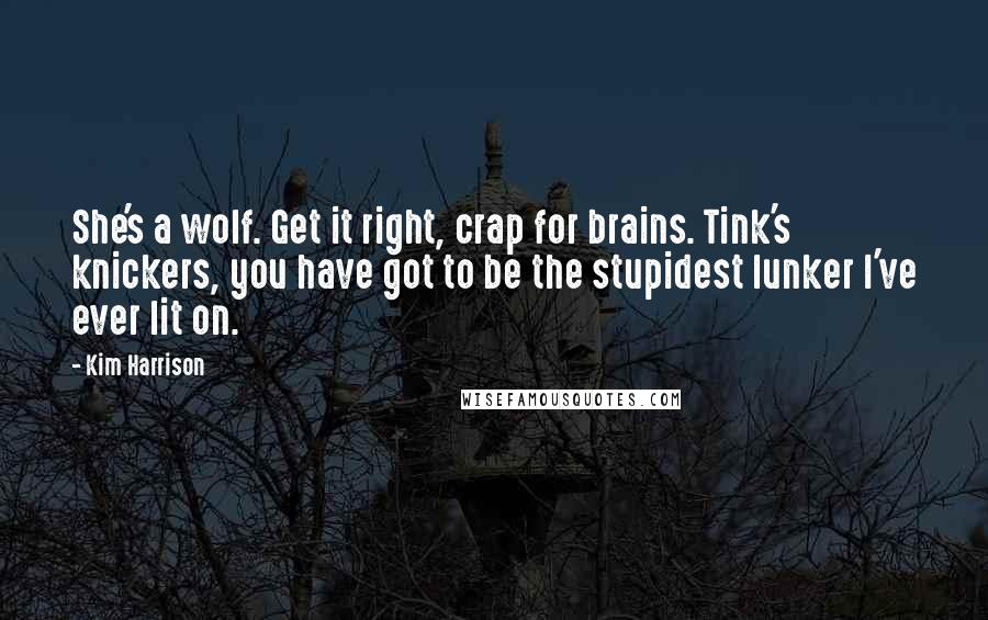 Kim Harrison Quotes: She's a wolf. Get it right, crap for brains. Tink's knickers, you have got to be the stupidest lunker I've ever lit on.