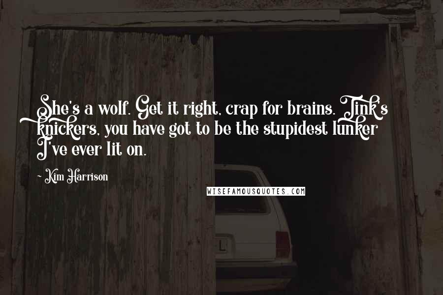 Kim Harrison Quotes: She's a wolf. Get it right, crap for brains. Tink's knickers, you have got to be the stupidest lunker I've ever lit on.