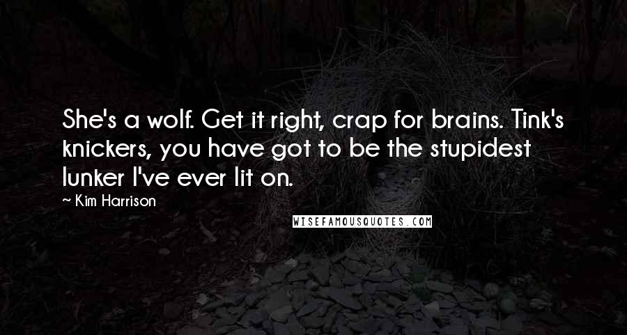 Kim Harrison Quotes: She's a wolf. Get it right, crap for brains. Tink's knickers, you have got to be the stupidest lunker I've ever lit on.